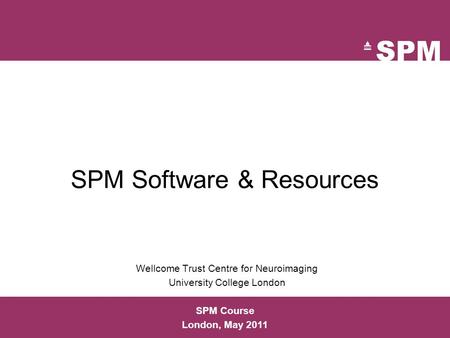 SPM Software & Resources Wellcome Trust Centre for Neuroimaging University College London SPM Course London, May 2011.