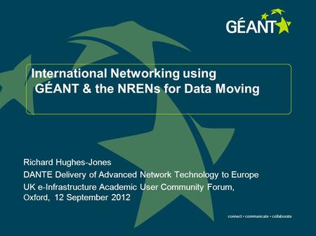 Connect communicate collaborate International Networking using GÉANT & the NRENs for Data Moving Richard Hughes-Jones DANTE Delivery of Advanced Network.