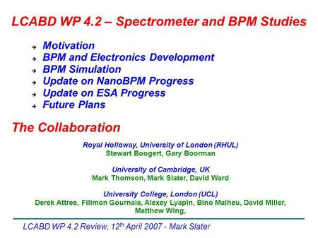 LCABD WP 4.2 Review, 12 th April 2007 - Mark Slater  Motivation  BPM and Electronics Development  BPM Simulation  Update on NanoBPM Progress  Update.