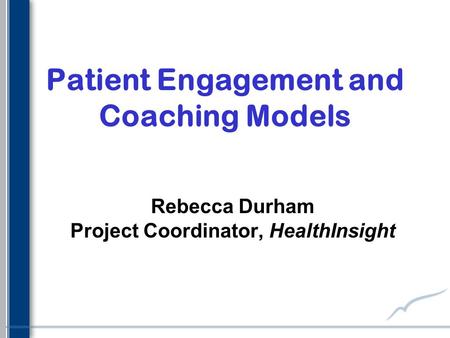 Patient Engagement and Coaching Models Rebecca Durham Project Coordinator, HealthInsight.