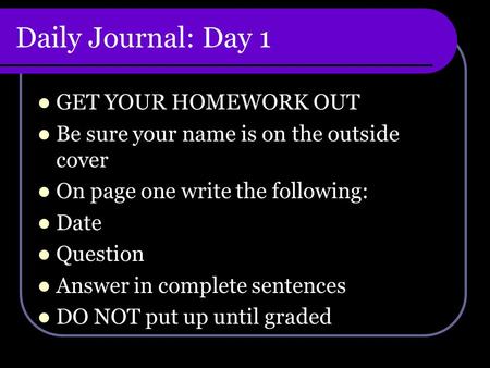 Daily Journal: Day 1 GET YOUR HOMEWORK OUT Be sure your name is on the outside cover On page one write the following: Date Question Answer in complete.
