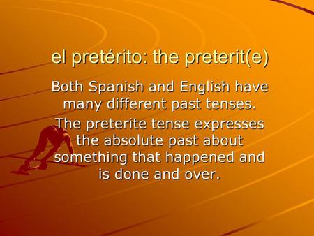 El pretérito: the preterit(e) Both Spanish and English have many different past tenses. The preterite tense expresses the absolute past about something.