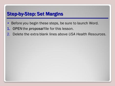 Step-by-Step: Set Margins Before you begin these steps, be sure to launch Word. 1.OPEN the proposal file for this lesson. 2.Delete the extra blank lines.