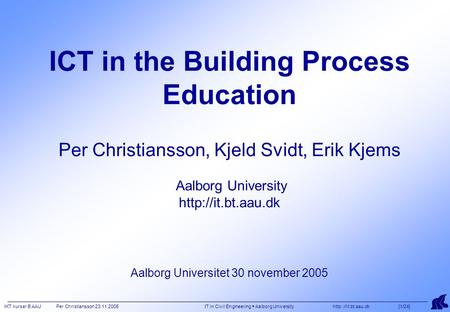 IKT kurser B AAU Per Christiansson 23.11.2005 IT in Civil Engineering  Aalborg University  [1/24] ICT in the Building Process Education.