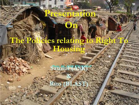 The Policies relating to Right To Housing Samiul (ASK) & Rito (BLAST) Presentation On.