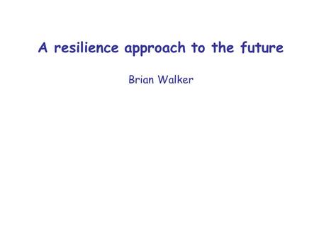 A resilience approach to the future Brian Walker.
