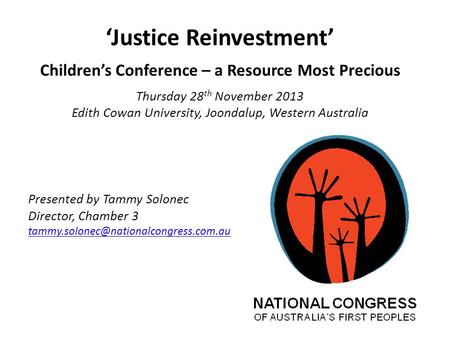 ‘Justice Reinvestment’ Children’s Conference – a Resource Most Precious Thursday 28 th November 2013 Edith Cowan University, Joondalup, Western Australia.