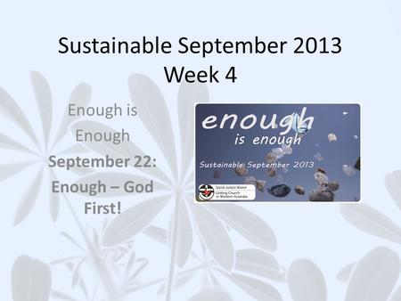 Sustainable September 2013 Week 4 Enough is Enough September 22: Enough – God First!