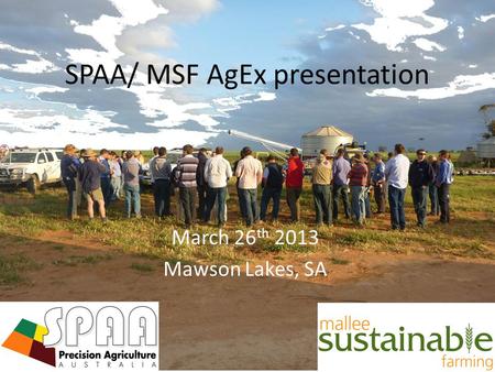 March 26 th 2013 Mawson Lakes, SA SPAA/ MSF AgEx presentation.