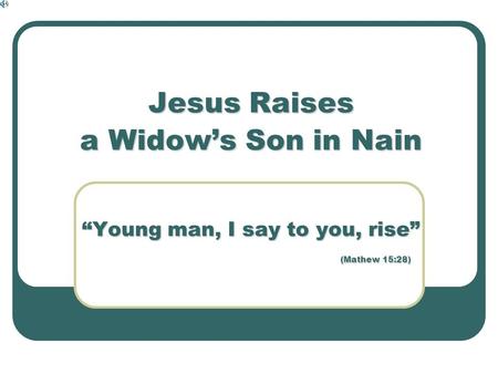 Jesus Raises a Widow’s Son in Nain “Young man, I say to you, rise” (Mathew 15:28)