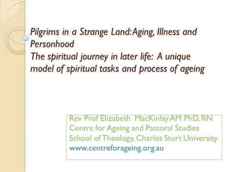Pilgrims in a Strange Land: Aging, Illness and Personhood The spiritual journey in later life: A unique model of spiritual tasks and process of ageing.