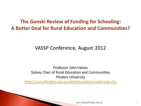 The Gonski Review of Funding for Schooling: A Better Deal for Rural Education and Communities? VASSP Conference, August 2012 Professor John Halsey Sidney.