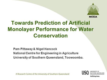 Towards Prediction of Artificial Monolayer Performance for Water Conservation Pam Pittaway & Nigel Hancock National Centre for Engineering in Agriculture.