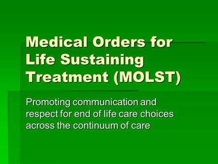Medical Orders for Life Sustaining Treatment (MOLST) Promoting communication and respect for end of life care choices across the continuum of care.