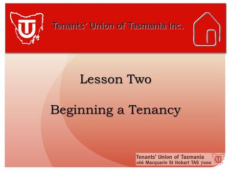 Tenants’ Union of Tasmania Inc. Lesson Two Beginning a Tenancy.