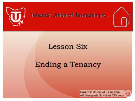 Tenants’ Union of Tasmania Inc. Lesson Six Ending a Tenancy.