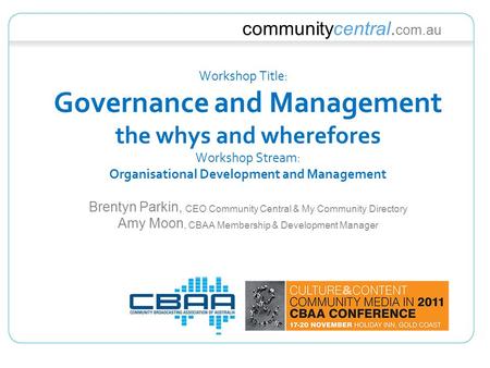 Communitycentral. com.au Workshop Title: Governance and Management the whys and wherefores Workshop Stream: Organisational Development and Management Brentyn.