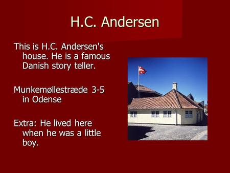 H.C. Andersen This is H.C. Andersen's house. He is a famous Danish story teller. Munkemøllestræde 3-5 in Odense Extra: He lived here when he was a little.