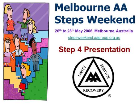 Melbourne AA Steps Weekend 26 th to 28 th May 2006, Melbourne, Australia Step 4 Presentation stepsweekend.aagroup.org.au.