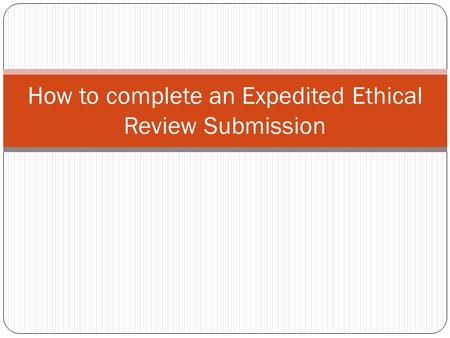 How to complete an Expedited Ethical Review Submission.