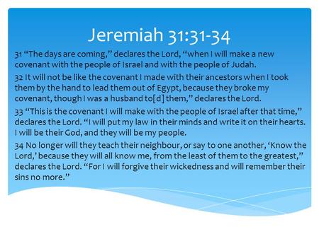Jeremiah 31:31-34 31 “The days are coming,” declares the Lord, “when I will make a new covenant with the people of Israel and with the people of Judah.