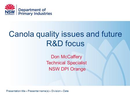 Canola quality issues and future R&D focus Don McCaffery Technical Specialist NSW DPI Orange Presentation title – Presenter name(s) – Division – Date.