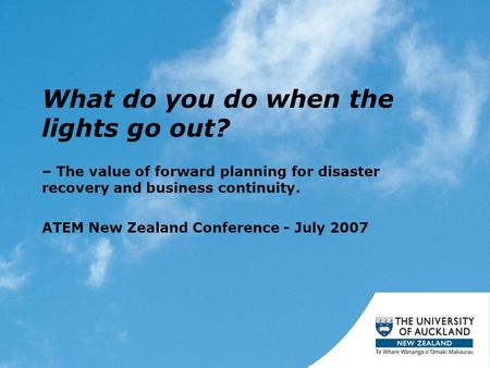 What do you do when the lights go out? – The value of forward planning for disaster recovery and business continuity. ATEM New Zealand Conference - July.