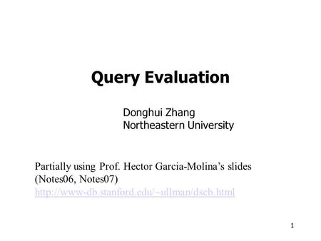 1 Query Evaluation Partially using Prof. Hector Garcia-Molina’s slides (Notes06, Notes07)  Donghui Zhang Northeastern.