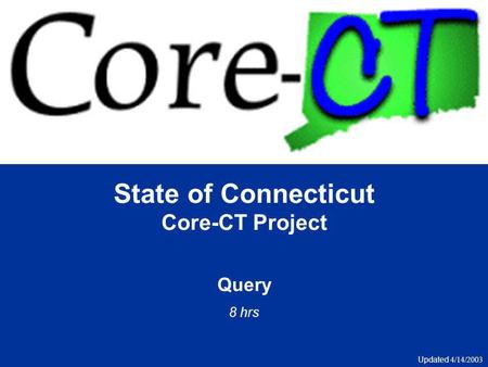 State of Connecticut Core-CT Project Query 8 hrs Updated 4/14/2003.