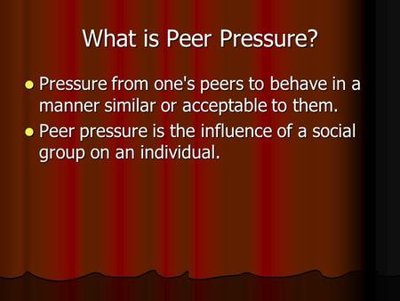 What is Peer Pressure? Pressure from one's peers to behave in a manner similar or acceptable to them. Pressure from one's peers to behave in a manner.