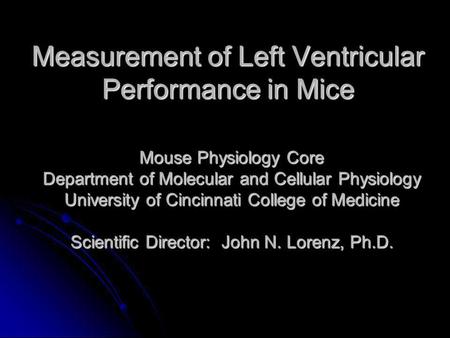 Measurement of Left Ventricular Performance in Mice Mouse Physiology Core Department of Molecular and Cellular Physiology University of Cincinnati College.
