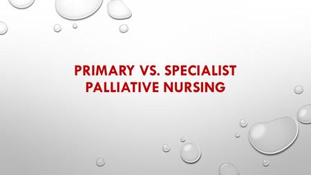 PRIMARY VS. SPECIALIST PALLIATIVE NURSING. ROLE OF APRNS IN HEALTH CARE IN THE CHANGING LANDSCAPE OF HEALTHCARE, NURSING, PARTICULARLY APRNS, HAVE BEEN.