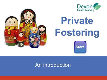 Private Fostering An introduction Start. Menu DefinitionStatistics Why is it important? Whose responsibility is it? What safeguards are in place? Our.
