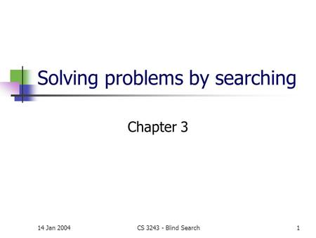 14 Jan 2004CS 3243 - Blind Search1 Solving problems by searching Chapter 3.