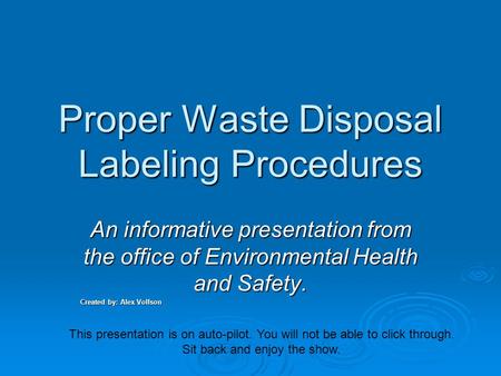 Proper Waste Disposal Labeling Procedures An informative presentation from the office of Environmental Health and Safety. Created by: Alex Volfson This.