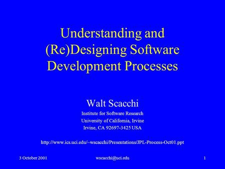 3 October Understanding and (Re)Designing Software Development Processes Walt Scacchi Institute for Software Research University.