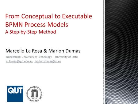 Queensland University of Technology – University of Tartu  From Conceptual to Executable BPMN Process Models A Step-by-Step.