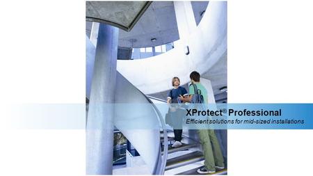 XProtect ® Professional Efficient solutions for mid-sized installations.