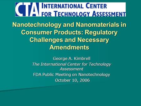 Nanotechnology and Nanomaterials in Consumer Products: Regulatory Challenges and Necessary Amendments George A. Kimbrell The International Center for Technology.