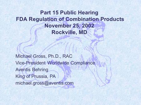 Part 15 Public Hearing FDA Regulation of Combination Products November 25, 2002 Rockville, MD Michael Gross, Ph.D., RAC Vice-President Worldwide Compliance.