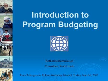 Introduction to Program Budgeting Katherine Barraclough Consultant, World Bank Fiscal Management Reform Workshop, Istanbul, Turkey, June 6-8, 2005.