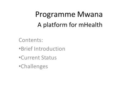 Programme Mwana A platform for mHealth Contents: Brief Introduction Current Status Challenges.