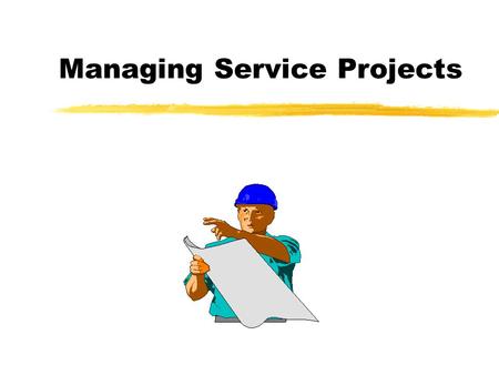 Managing Service Projects. Learning Objectives zDescribe the nature of project management. zIllustrate the use of a Gantt chart. zConstruct a project.