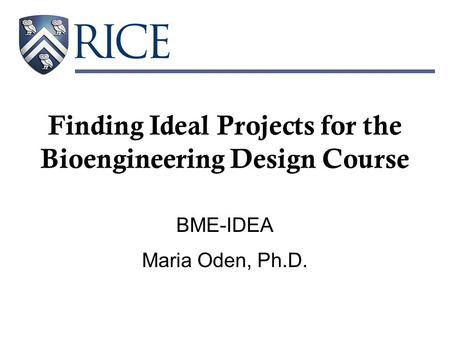 Finding Ideal Projects for the Bioengineering Design Course BME-IDEA Maria Oden, Ph.D.