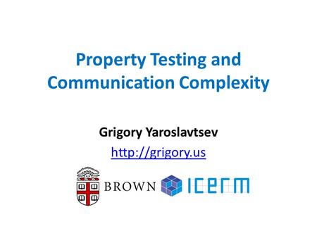Property Testing and Communication Complexity Grigory Yaroslavtsev