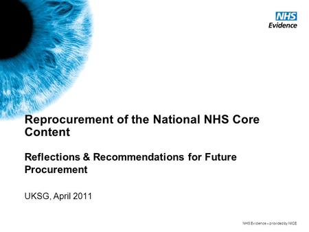 NHS Evidence – provided by NICE Reprocurement of the National NHS Core Content Reflections & Recommendations for Future Procurement UKSG, April 2011.
