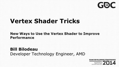 Vertex Shader Tricks New Ways to Use the Vertex Shader to Improve Performance Bill Bilodeau Developer Technology Engineer, AMD.