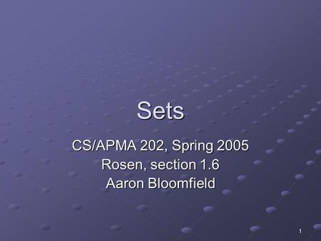 1 Sets CS/APMA 202, Spring 2005 Rosen, section 1.6 Aaron Bloomfield.