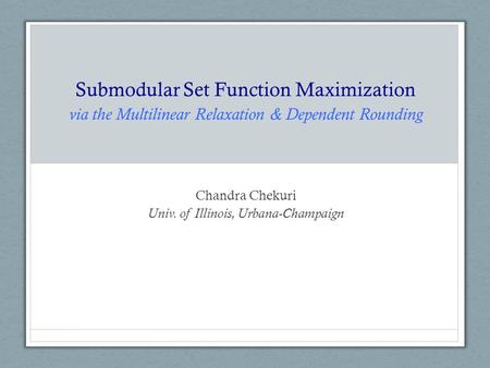 Submodular Set Function Maximization via the Multilinear Relaxation & Dependent Rounding Chandra Chekuri Univ. of Illinois, Urbana-Champaign.