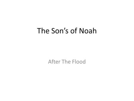 The Son’s of Noah After The Flood. Noah’s Ark Comes To Rest “Then the ark rested on the seventh month of the seventeenth day of the month on the mountains.